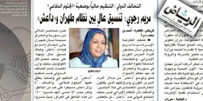 روزنامه الریاض عربستان، مریم رجوی : هماهنگی بالایی میان رژیم تهران و داعش وجود دارد 