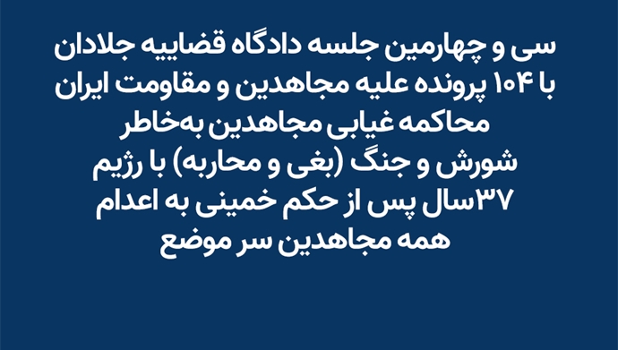 سی و چهارمین جلسه دادگاه قضاییه جلادان با ۱۰۴ پرونده علیه مجاهدین و مقاومت ایران