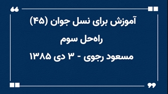 آموزش برای نسل جوان (۴۵) - راه‌حل سوم مسعود رجوی - ۳ دی ۱۳۸۵ 