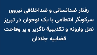 رفتار ضدانسانی و ضداخلاقی نیروی سرکوبگر انتظامی
